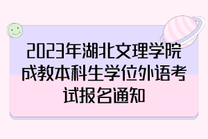 2023年湖北文理學(xué)院成教本科生學(xué)位外語(yǔ)考試報(bào)名通知