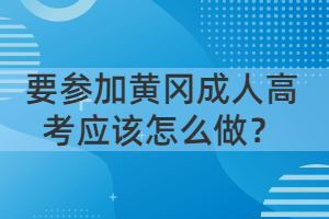 要參加黃岡成人高考應(yīng)該怎么做？