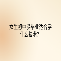 女生初中沒(méi)畢業(yè)適合學(xué)什么技術(shù)？