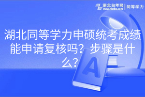 湖北同等學(xué)力申碩統(tǒng)考成績能申請復(fù)核嗎？步驟是什么？