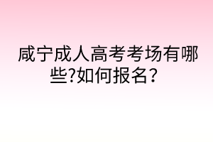 咸寧成人高考考場(chǎng)有哪些?如何報(bào)名？