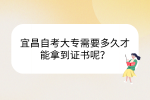 宜昌自考大專需要多久才能拿到證書呢？