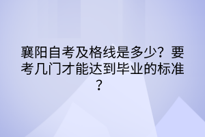 襄陽自考及格線是多少？要考幾門才能達(dá)到畢業(yè)的標(biāo)準(zhǔn)？