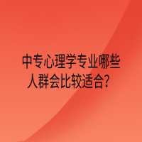 中專心理學(xué)專業(yè)哪些人群會(huì)比較適合？