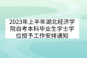 2023年上半年湖北經(jīng)濟(jì)學(xué)院自考本科畢業(yè)生學(xué)士學(xué)位授予工作安排通知