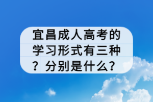 宜昌成人高考的學習形式有三種？分別是什么？