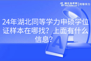 24年湖北同等學(xué)力申碩學(xué)位證樣本在哪找？上面有什么信息？