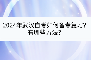 2024年武漢自考如何備考復習？有哪些方法？