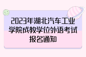 2023年湖北汽車工業(yè)學(xué)院成教學(xué)位外語(yǔ)考試報(bào)名通知