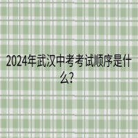 2024年武漢中考考試順序是什么？