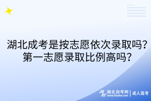 湖北成考是按志愿依次錄取嗎？第一志愿錄取比例高嗎？