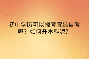 初中學(xué)歷可以報(bào)考宜昌自考嗎？如何升本科呢？