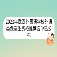 2023年武漢外國語學校外語類保送生資格推薦名單已公布