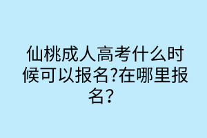 仙桃成人高考什么時(shí)候可以報(bào)名?在哪里報(bào)名？