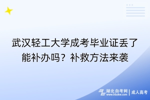 武漢輕工大學(xué)成考畢業(yè)證丟了能補辦嗎？補救方法來襲