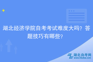 湖北經(jīng)濟學(xué)院自考考試難度大嗎？答題技巧有哪些？