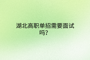 湖北高職單招需要面試嗎？