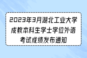 2023年3月湖北工業(yè)大學(xué)成教本科生學(xué)士學(xué)位外語(yǔ)考試成績(jī)發(fā)布通知