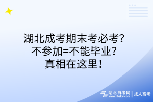 湖北成考期末考必考？不參加=不能畢業(yè)？真相在這里！