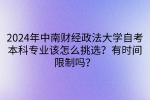 2024年中南財經(jīng)政法大學(xué)自考本科專業(yè)該怎么挑選？有時間限制嗎？