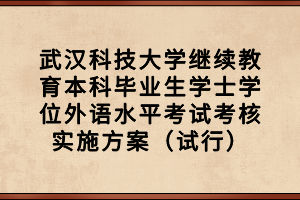 武漢科技大學(xué)繼續(xù)教育本科畢業(yè)生學(xué)士學(xué)位外語水平考試考核實施方案（試行）