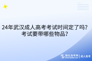 24年武漢成人高考考試時間定了嗎？考試要帶哪些物品？