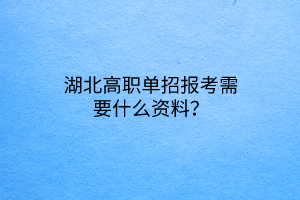 湖北高職單招報(bào)考需要什么資料？