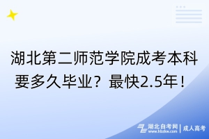 湖北第二師范學院成考本科要多久畢業(yè)？最快2.5年！