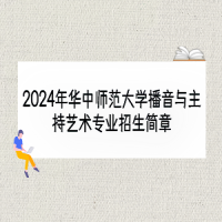 2024年華中師范大學播音與主持藝術專業(yè)招生簡章