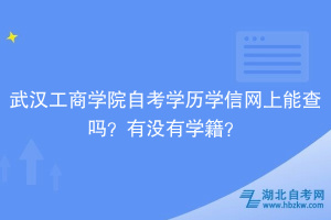 武漢工商學院自考學歷學信網(wǎng)上能查嗎？有沒有學籍？