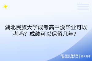 湖北民族大學(xué)成考高中沒(méi)畢業(yè)可以考嗎？成績(jī)可以保留幾年？