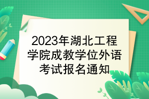 2023年湖北工程學(xué)院成教學(xué)位外語(yǔ)考試報(bào)名通知