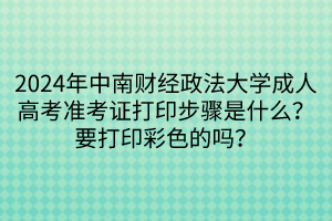 2024年中南財(cái)經(jīng)政法大學(xué)成人高考準(zhǔn)考證打印步驟是什么？要打印彩色的嗎？