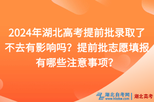 2024年湖北高考提前批錄取了不去有影響嗎？提前批志愿填報(bào)有哪些注意事項(xiàng)？