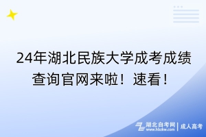 24年湖北民族大學(xué)成考成績查詢官網(wǎng)來啦！速看！