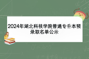 2024年湖北科技學院普通專升本預(yù)錄取名單公示