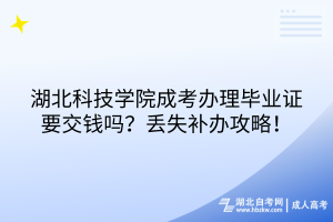 湖北科技學(xué)院成考畢業(yè)證有工本費(fèi)嗎？丟失補(bǔ)辦攻略！