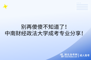 別再傻傻不知道了！中南財經(jīng)政法大學成考專業(yè)分享！