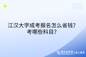 江漢大學(xué)成考報(bào)名怎么省錢(qián)？考哪些科目？