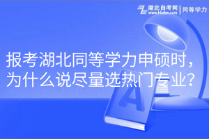 報(bào)考湖北同等學(xué)力申碩時，為什么說盡量選熱門專業(yè)？