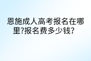 恩施成人高考報(bào)名在哪里?報(bào)名費(fèi)多少錢(qián)？