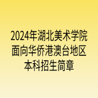 2024年湖北美術學院面向華僑港澳臺地區(qū)本科招生簡章