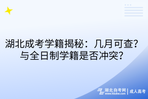 湖北成考學籍揭秘：幾月可查？與全日制學籍是否沖突？