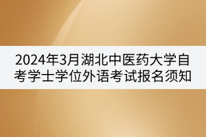 2024年3月湖北中醫(yī)藥大學(xué)自考學(xué)士學(xué)位外語考試報名須知