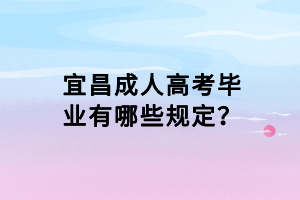 宜昌成人高考畢業(yè)有哪些規(guī)定？