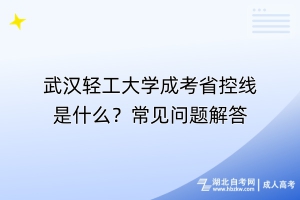 武漢輕工大學(xué)成考省控線是什么？常見問題解答