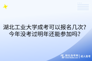 湖北工業(yè)大學(xué)成考可以報名幾次？今年沒考過明年還能參加嗎？