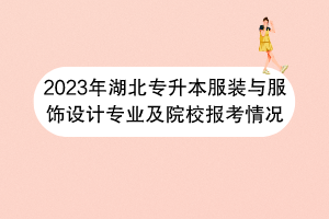 2023年湖北專升本服裝與服飾設(shè)計(jì)專業(yè)及院校報(bào)考情況