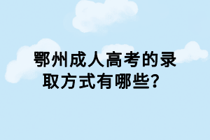 鄂州成人高考的錄取方式有哪些？