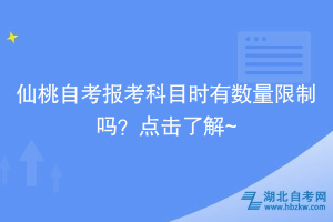 仙桃自考報(bào)考科目時(shí)有數(shù)量限制嗎？點(diǎn)擊了解~